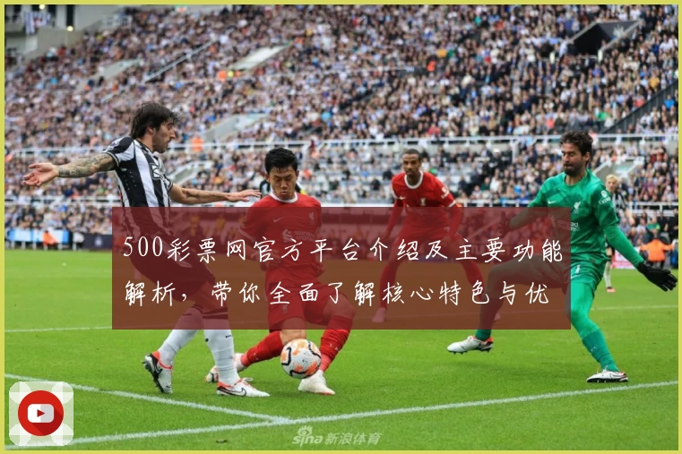 500彩票网官方平台介绍及主要功能解析，带你全面了解核心特色与优势