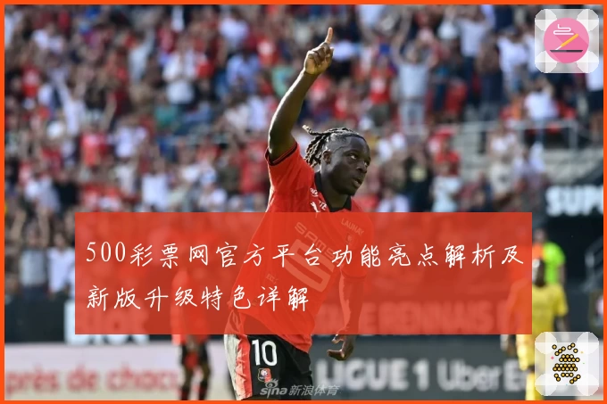 500彩票网官方平台功能亮点解析及新版升级特色详解