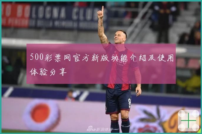 500彩票网官方新版功能介绍及使用体验分享