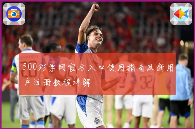 500彩票网官方入口使用指南及新用户注册教程详解