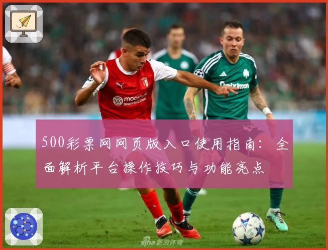 500彩票网网页版入口使用指南：全面解析平台操作技巧与功能亮点