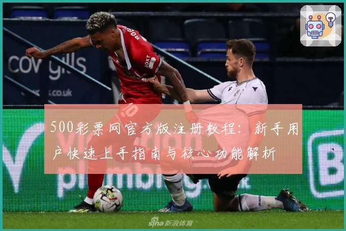 500彩票网官方版注册教程：新手用户快速上手指南与核心功能解析