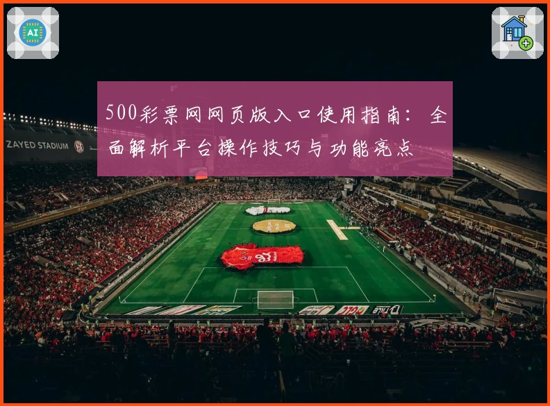 500彩票网网页版入口使用指南：全面解析平台操作技巧与功能亮点