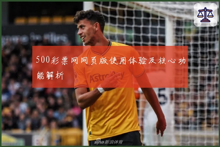 500彩票网网页版使用体验及核心功能解析