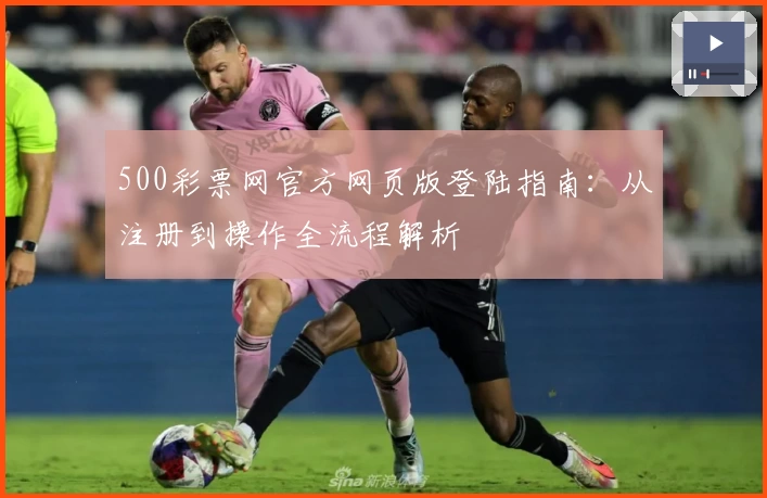 500彩票网官方网页版登陆指南：从注册到操作全流程解析