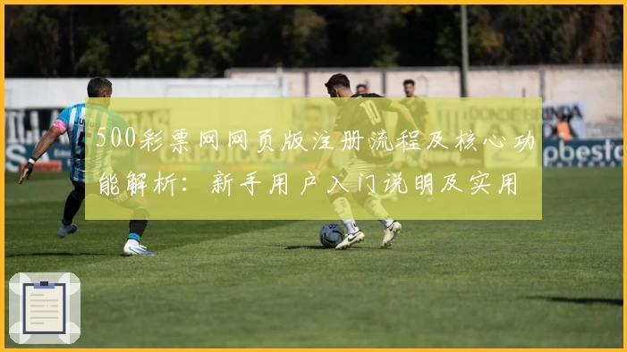 500彩票网网页版注册流程及核心功能解析：新手用户入门说明及实用技巧分享