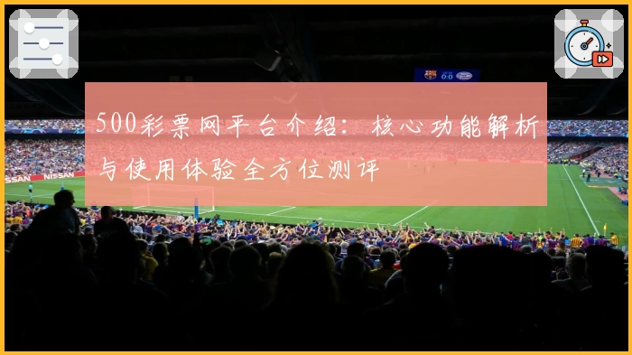 500彩票网平台介绍：核心功能解析与使用体验全方位测评