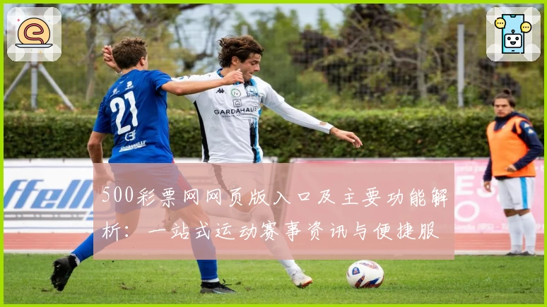 500彩票网网页版入口及主要功能解析：一站式运动赛事资讯与便捷服务平台