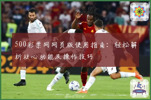 500彩票网网页版使用指南：轻松解析核心功能及操作技巧
